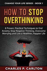 Cover image for How to Stop Overthinking: 8 Proven, Practical Techniques to End Anxiety, Stop Negative Thinking, Overcome Worrying and Live a Healthier, Happier Life