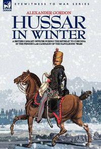 Cover image for Hussar in Winter - A British Cavalry Officer in the Retreat to Corunna in the Peninsular Campaign of the Napoleonic Wars