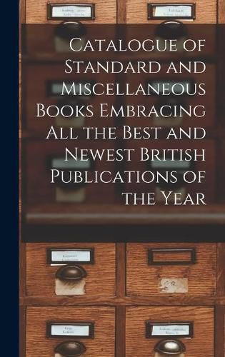 Cover image for Catalogue of Standard and Miscellaneous Books Embracing All the Best and Newest British Publications of the Year [microform]