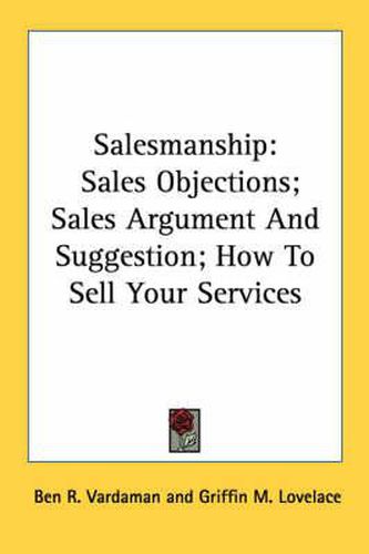 Cover image for Salesmanship: Sales Objections; Sales Argument and Suggestion; How to Sell Your Services