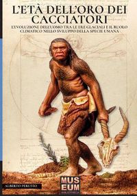 Cover image for L'eta dell'oro dei cacciatori: L'evoluzione dell'uomo tra le ere glaciali e il ruolo climatico nello sviluppo della specie umana