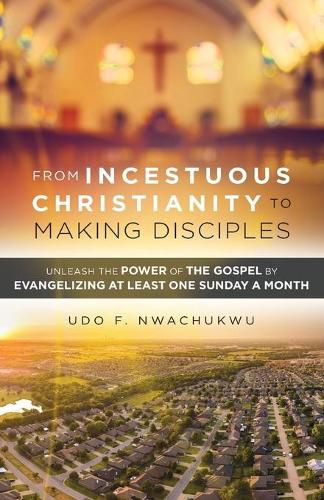 Cover image for From Incestuous Christianity to Making Disciples: Unleash the Power of the Gospel by Evangelizing at Least One Sunday a Month