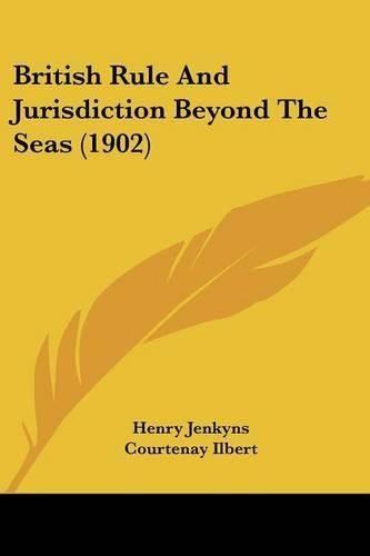 Cover image for British Rule and Jurisdiction Beyond the Seas (1902)