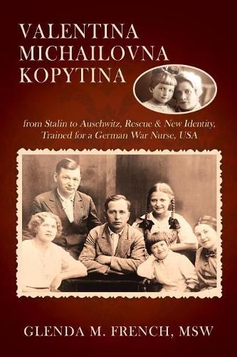 Cover image for Valentina Michailovna Kopytina: from Stalin to Auschwitz, Rescue & New Identity, Trained for a German War Nurse, USA