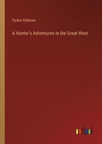 Cover image for A Hunter's Adventures in the Great West