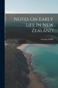 Cover image for Notes On Early Life In New Zealand