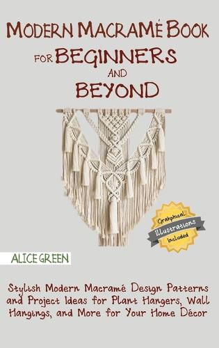 Cover image for Modern Macrame Book for Beginners and Beyond: Stylish Modern Macrame Design Patterns and Project Ideas for Plant Hangers, Wall Hangings, and More for Your Home Decor...With Illustrations