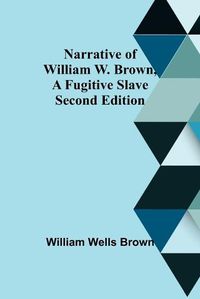 Cover image for Narrative of William W. Brown, a Fugitive Slave. Second Edition