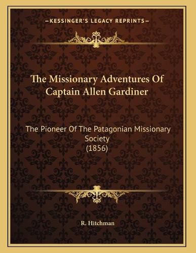 The Missionary Adventures of Captain Allen Gardiner: The Pioneer of the Patagonian Missionary Society (1856)