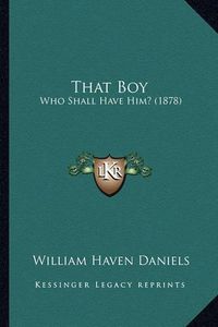 Cover image for That Boy: Who Shall Have Him? (1878)