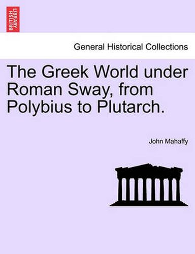 Cover image for The Greek World Under Roman Sway, from Polybius to Plutarch.