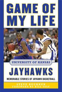 Cover image for Game of My Life University of Kansas Jayhawks: Memorable Stories of Jayhawk Basketball