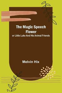 Cover image for The Magic Speech Flower; or Little Luke and His Animal Friends