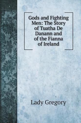 Gods and Fighting Men: The Story of Tuatha De Danann and of the Fianna of Ireland