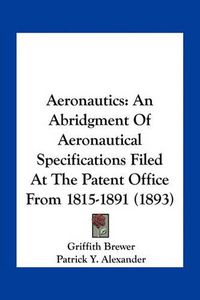 Cover image for Aeronautics: An Abridgment of Aeronautical Specifications Filed at the Patent Office from 1815-1891 (1893)