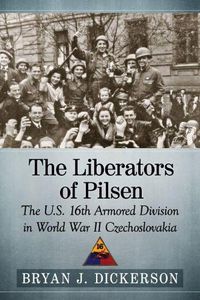 Cover image for The Liberators of Pilsen: The U.S. 16th Armored Division in World War II Czechoslovakia