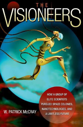 Cover image for The Visioneers: How a Group of Elite Scientists Pursued Space Colonies, Nanotechnologies, and a Limitless Future