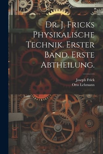 Cover image for Dr. J. Fricks Physikalische Technik. Erster Band. Erste Abtheilung.