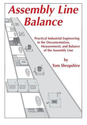 Cover image for Assembly Line Balance: Practical Industrial Engineering in the Documentation, Measurement, and Balance of the Assembly line