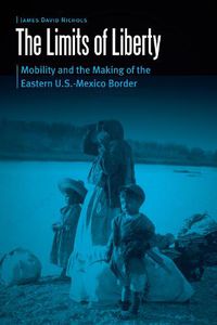 Cover image for The Limits of Liberty: Mobility and the Making of the Eastern U.S.-Mexico Border
