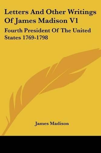 Cover image for Letters and Other Writings of James Madison V1: Fourth President of the United States 1769-1798