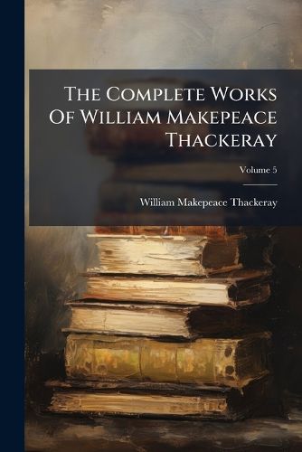 Cover image for The Complete Works Of William Makepeace Thackeray