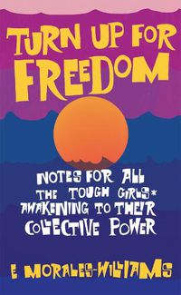 Cover image for Turn Up For Freedom: Notes for All the Tough Girls* Awakening to Their Collective Power