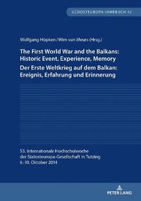 Cover image for The First World War and the Balkans: Historic Event, Experience, Memory Der Erste Weltkrieg auf dem Balkan: Ereignis, Erfahrung und Erinnerung: 53. Internationale Hochschulwoche der Suedosteuropa-Gesellschaft in Tutzing 6.-10. Oktober 2014