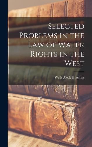 Cover image for Selected Problems in the law of Water Rights in the West