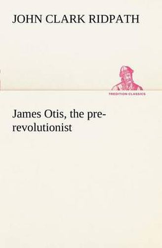 Cover image for James Otis, the pre-revolutionist