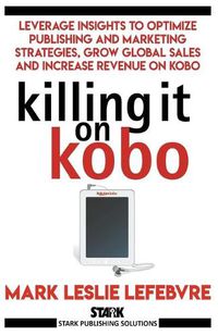Cover image for Killing It On Kobo: Leverage Insights to Optimize Publishing and Marketing Strategies, Grow Your Global Sales and Increase Revenue on Kobo