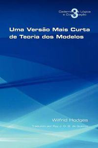 Cover image for Uma Versao Mais Curta De Teoria Dos Modelos