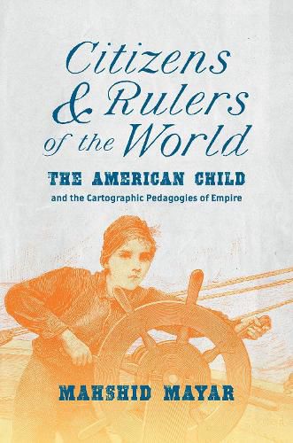 Cover image for Citizens and Rulers of the World: The American Child and the Cartographic Pedagogies of Empire