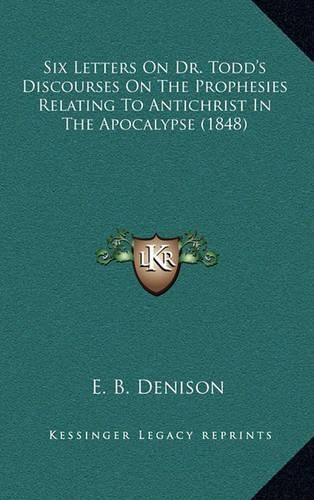 Cover image for Six Letters on Dr. Todd's Discourses on the Prophesies Relating to Antichrist in the Apocalypse (1848)