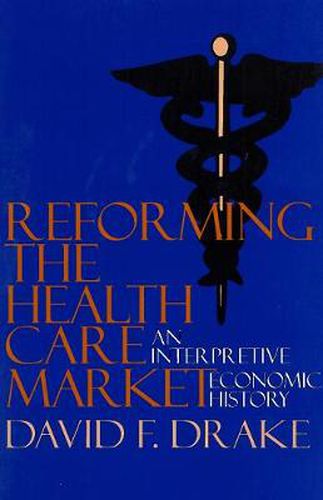 Cover image for Reforming the Health Care Market: An Interpretive Economic History