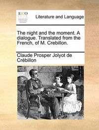 Cover image for The Night and the Moment. a Dialogue. Translated from the French, of M. Crebillon.