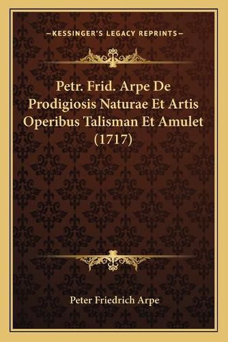 Cover image for Petr. Frid. Arpe de Prodigiosis Naturae Et Artis Operibus Talisman Et Amulet (1717)