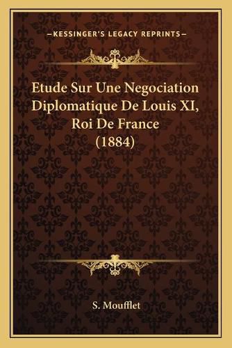 Etude Sur Une Negociation Diplomatique de Louis XI, Roi de France (1884)