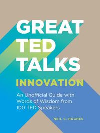 Cover image for Great TED Talks: Innovation: An Unofficial Guide with Words of Wisdom from 100 Ted Speakers