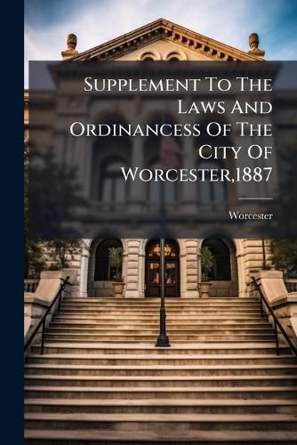 Cover image for Supplement To The Laws And Ordinancess Of The City Of Worcester,1887
