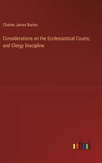 Cover image for Considerations on the Ecclesiastical Courts; and Clergy Discipline