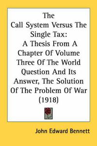 Cover image for The Call System Versus the Single Tax: A Thesis from a Chapter of Volume Three of the World Question and Its Answer, the Solution of the Problem of War (1918)