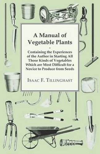 Cover image for A Manual of Vegetable Plants. Containing the Experiences of the Author in Starting All Those Kinds of Vegetables Which Are Most Difficult for a Novice to Produce from Seeds