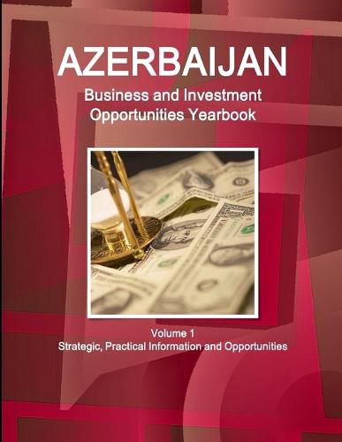 Azerbaijan Business and Investment Opportunities Yearbook Volume 1 Strategic, Practical Information and Opportunities