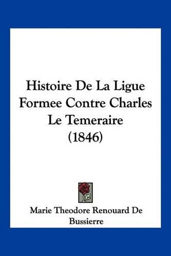 Histoire de La Ligue Formee Contre Charles Le Temeraire (1846)