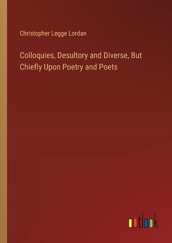 Cover image for Colloquies, Desultory and Diverse, But Chiefly Upon Poetry and Poets