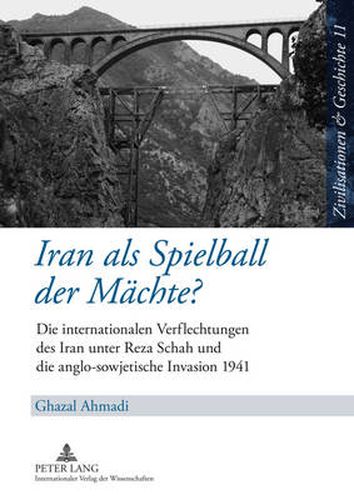 Cover image for Iran ALS Spielball Der Maechte?: Die Internationalen Verflechtungen Des Iran Unter Reza Schah Und Die Anglo-Sowjetische Invasion 1941