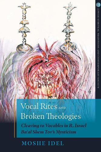Cover image for Vocal Rites and Broken Theologies: Cleaving to Vocables in R. Israel Ba'al Shem Tov's Mysticism