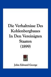 Cover image for Die Verhaltnisse Des Kohlenbergbaues in Den Vereinigten Staaten (1899)