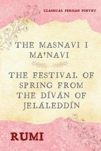 Cover image for The Masnavi I Ma'navi of Rumi (Complete 6 Books): The Festival of Spring from The Divan of Jelaleddin